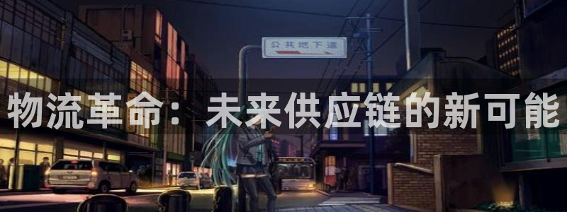 多多28注册教程：物流革命：未来供应