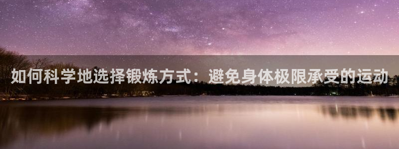球速体育：如何科学地选择锻炼方式：避免身体极限承受的运动