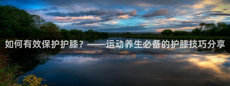 球速体育：如何有效保护护膝？——运动养生必备的护膝技巧分享