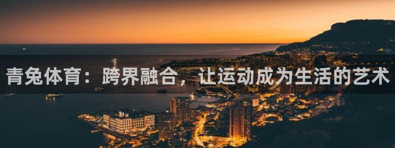 球速体育：青兔体育：跨界融合，让运动成为生活的艺术